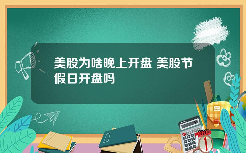 美股为啥晚上开盘 美股节假日开盘吗